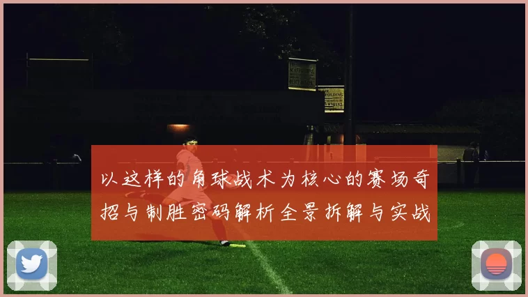 以这样的角球战术为核心的赛场奇招与制胜密码解析全景拆解与实战启示